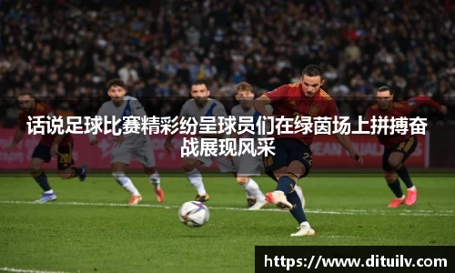 话说足球比赛精彩纷呈球员们在绿茵场上拼搏奋战展现风采