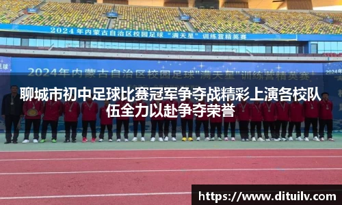 聊城市初中足球比赛冠军争夺战精彩上演各校队伍全力以赴争夺荣誉