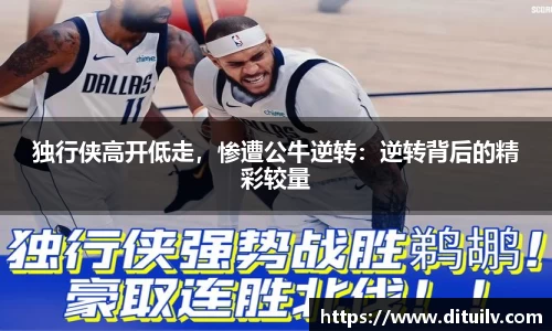 独行侠高开低走，惨遭公牛逆转：逆转背后的精彩较量