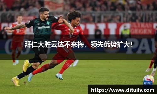 拜仁大胜云达不来梅，领先优势扩大！
