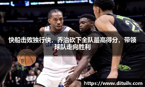 快船击败独行侠，乔治砍下全队最高得分，带领球队走向胜利