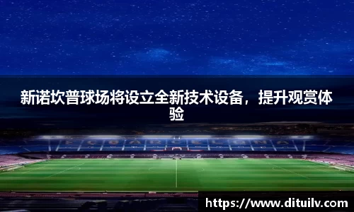 新诺坎普球场将设立全新技术设备，提升观赏体验