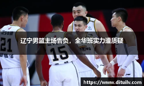 辽宁男篮主场告负，全华班实力遭质疑