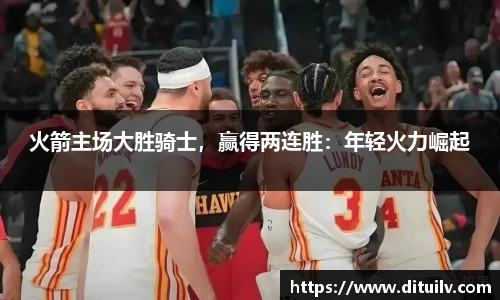 火箭主场大胜骑士，赢得两连胜：年轻火力崛起