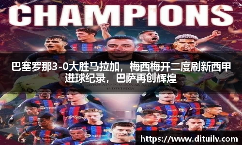 巴塞罗那3-0大胜马拉加，梅西梅开二度刷新西甲进球纪录，巴萨再创辉煌