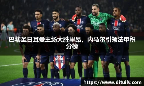 巴黎圣日耳曼主场大胜里昂，内马尔引领法甲积分榜