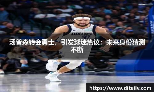 汤普森转会勇士，引发球迷热议：未来身份猜测不断