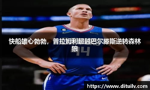 快船雄心勃勃，普拉姆利超越巴尔滕斯逆转森林狼