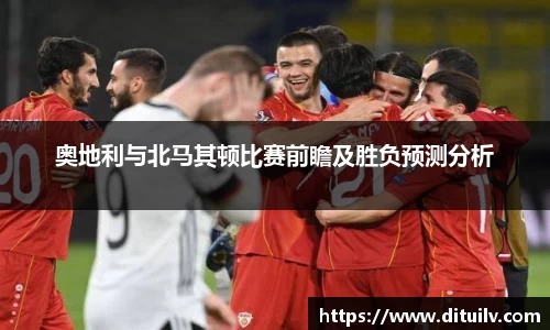 奥地利与北马其顿比赛前瞻及胜负预测分析