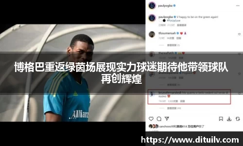 博格巴重返绿茵场展现实力球迷期待他带领球队再创辉煌