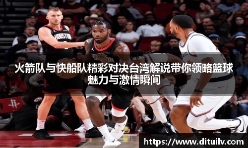 火箭队与快船队精彩对决台湾解说带你领略篮球魅力与激情瞬间