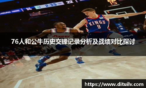 76人和公牛历史交锋记录分析及战绩对比探讨