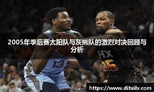 2005年季后赛太阳队与灰熊队的激烈对决回顾与分析