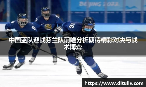 中国蓝队迎战芬兰队前瞻分析期待精彩对决与战术博弈