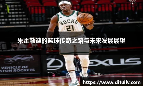 朱霍勒迪的篮球传奇之路与未来发展展望
