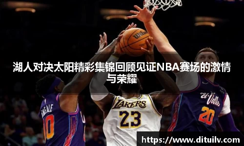 湖人对决太阳精彩集锦回顾见证NBA赛场的激情与荣耀