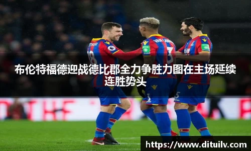 布伦特福德迎战德比郡全力争胜力图在主场延续连胜势头