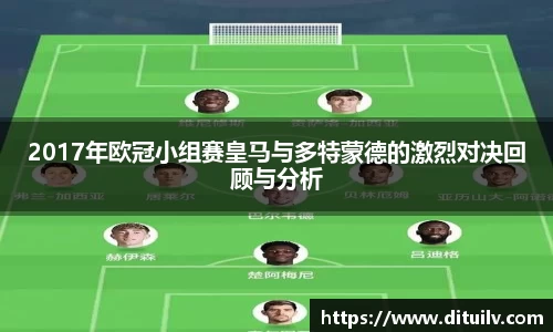 2017年欧冠小组赛皇马与多特蒙德的激烈对决回顾与分析