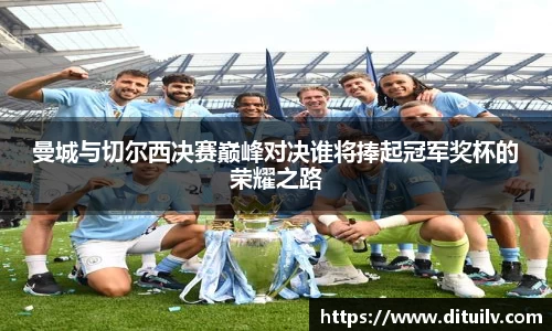 曼城与切尔西决赛巅峰对决谁将捧起冠军奖杯的荣耀之路
