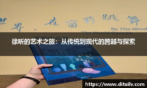 徐昕的艺术之旅：从传统到现代的跨越与探索