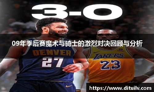 09年季后赛魔术与骑士的激烈对决回顾与分析