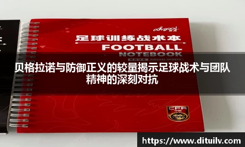 贝格拉诺与防御正义的较量揭示足球战术与团队精神的深刻对抗
