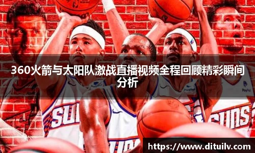360火箭与太阳队激战直播视频全程回顾精彩瞬间分析