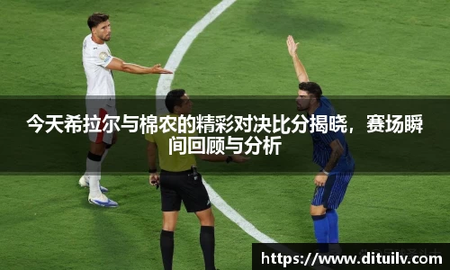 今天希拉尔与棉农的精彩对决比分揭晓，赛场瞬间回顾与分析