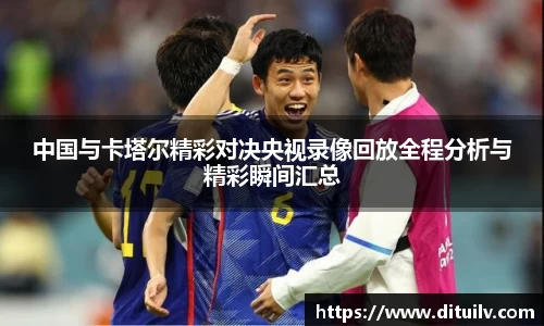 中国与卡塔尔精彩对决央视录像回放全程分析与精彩瞬间汇总