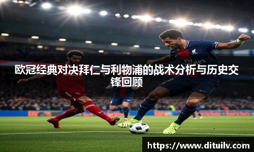 欧冠经典对决拜仁与利物浦的战术分析与历史交锋回顾