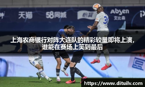 上海农商银行对阵大连队的精彩较量即将上演，谁能在赛场上笑到最后