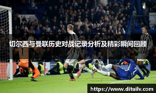 切尔西与曼联历史对战记录分析及精彩瞬间回顾