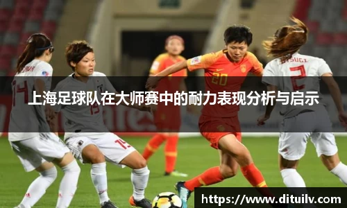 上海足球队在大师赛中的耐力表现分析与启示