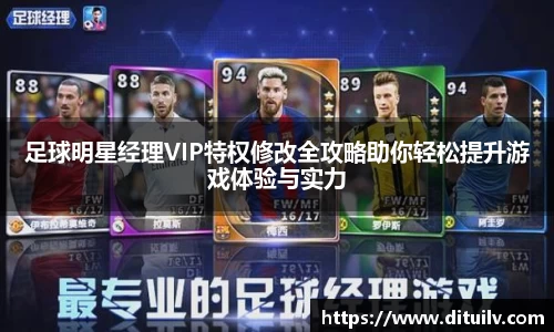 足球明星经理VIP特权修改全攻略助你轻松提升游戏体验与实力