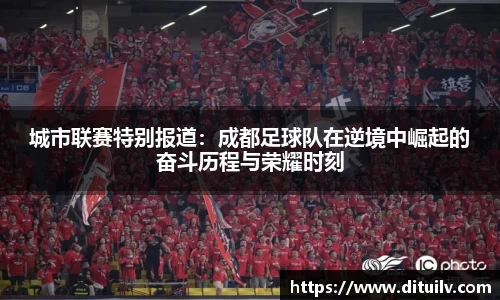 城市联赛特别报道：成都足球队在逆境中崛起的奋斗历程与荣耀时刻