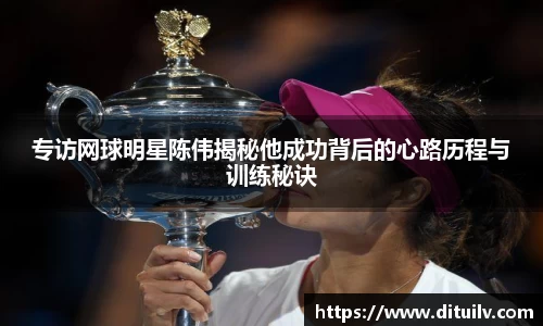 专访网球明星陈伟揭秘他成功背后的心路历程与训练秘诀