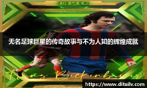 无名足球巨星的传奇故事与不为人知的辉煌成就