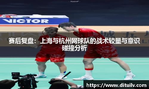 赛后复盘:上海与杭州网球队的战术较量与意识碰撞分析