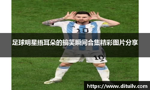 足球明星捂耳朵的搞笑瞬间合集精彩图片分享