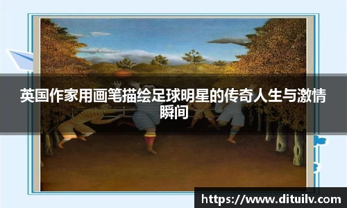 英国作家用画笔描绘足球明星的传奇人生与激情瞬间