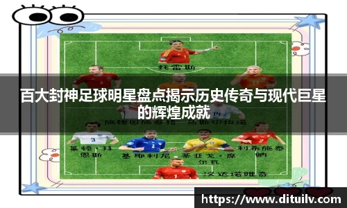 百大封神足球明星盘点揭示历史传奇与现代巨星的辉煌成就