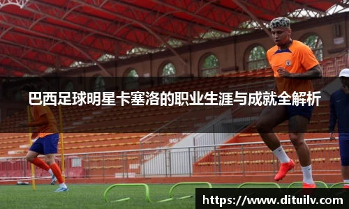 巴西足球明星卡塞洛的职业生涯与成就全解析