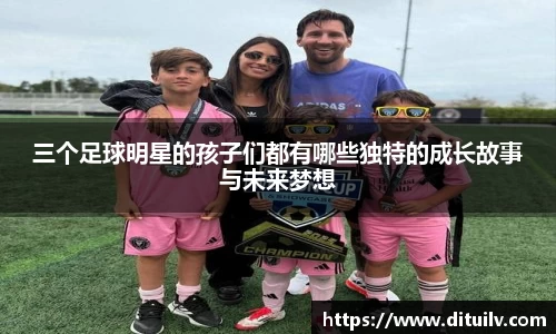 三个足球明星的孩子们都有哪些独特的成长故事与未来梦想