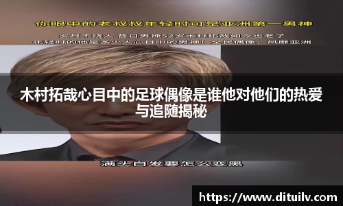 木村拓哉心目中的足球偶像是谁他对他们的热爱与追随揭秘