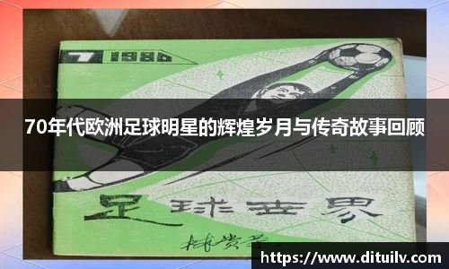70年代欧洲足球明星的辉煌岁月与传奇故事回顾