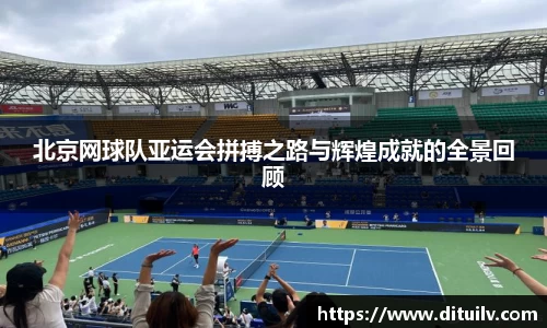 北京网球队亚运会拼搏之路与辉煌成就的全景回顾
