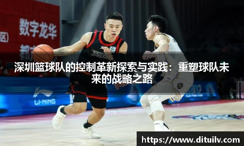 深圳篮球队的控制革新探索与实践：重塑球队未来的战略之路