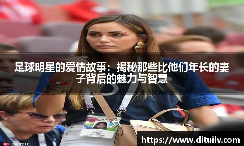 足球明星的爱情故事：揭秘那些比他们年长的妻子背后的魅力与智慧