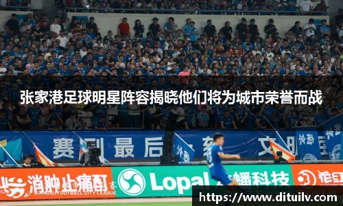 张家港足球明星阵容揭晓他们将为城市荣誉而战