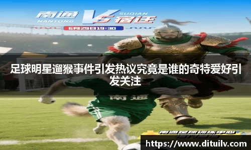 足球明星遛猴事件引发热议究竟是谁的奇特爱好引发关注